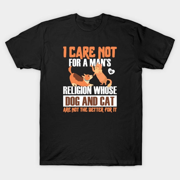 I care not for a man Is religion whose dog and cat are not the T-Shirt by graphicganga